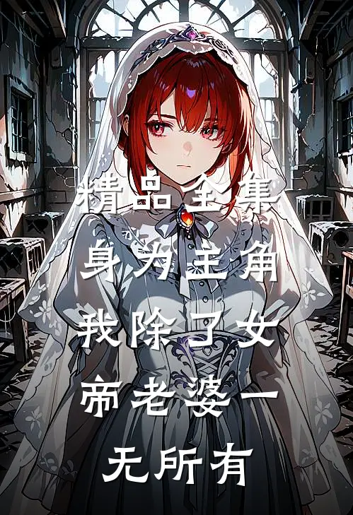 精品全集身为主角，我除了女帝老婆一无所有