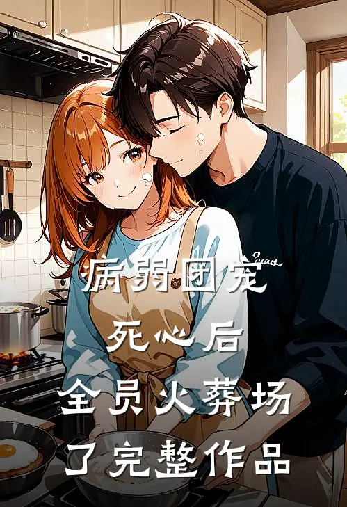 病弱团宠死心后，全员火葬场了完整作品