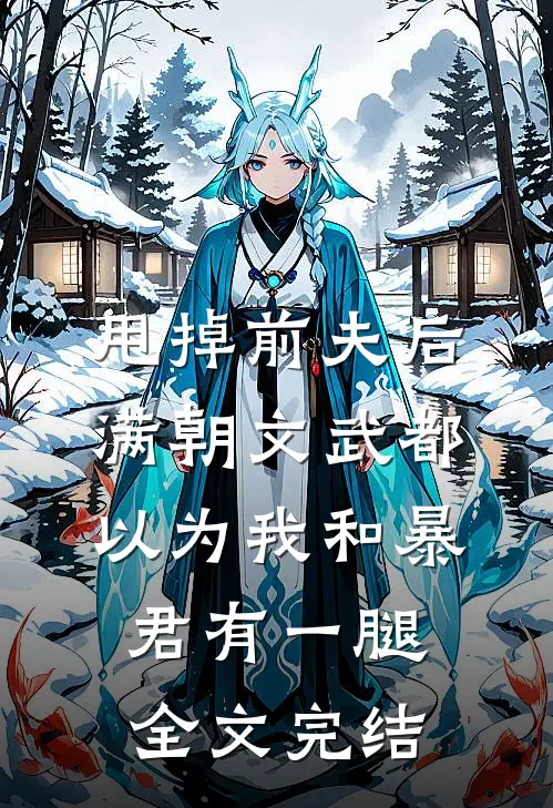 甩掉前夫后，满朝文武都以为我和暴君有一腿全文完结