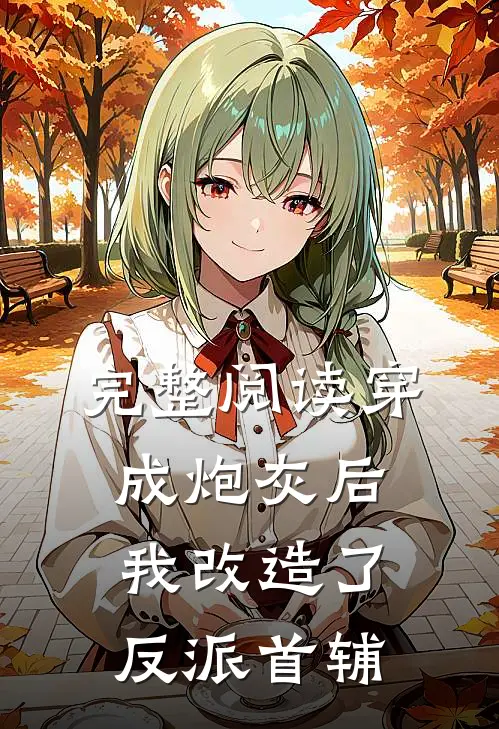 完整阅读穿成炮灰后，我改造了反派首辅
