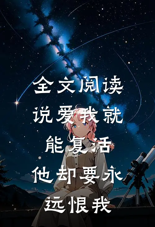 全文阅读说爱我就能复活，他却要永远恨我