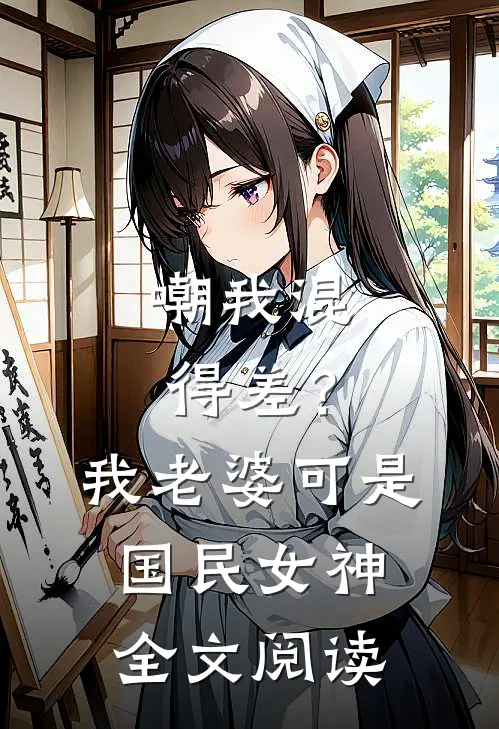 嘲我混得差？我老婆可是国民女神全文阅读