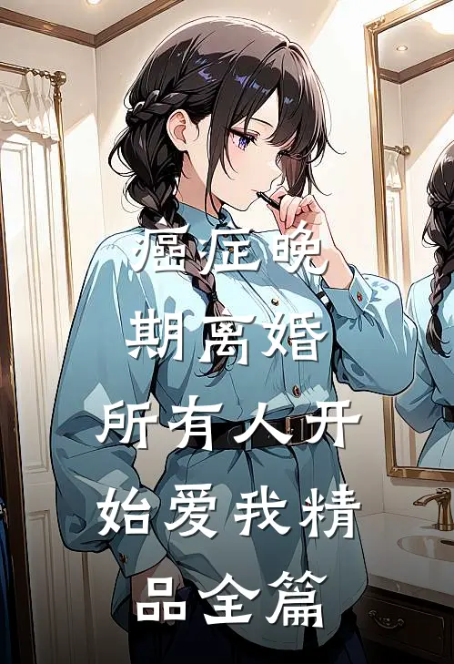 癌症晚期离婚，所有人开始爱我精品全篇