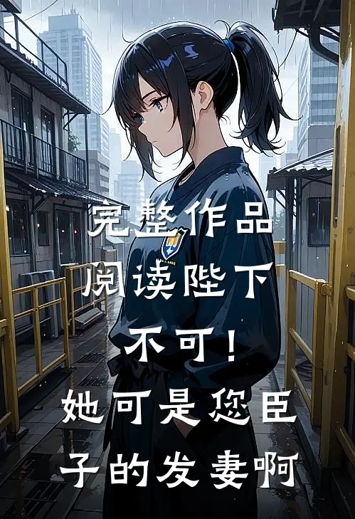 完整作品阅读陛下不可！她可是您臣子的发妻啊
