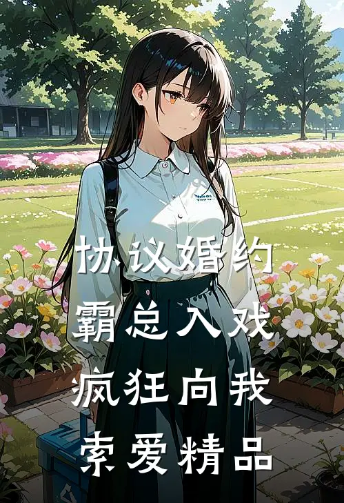 协议婚约：霸总入戏疯狂向我索爱精品