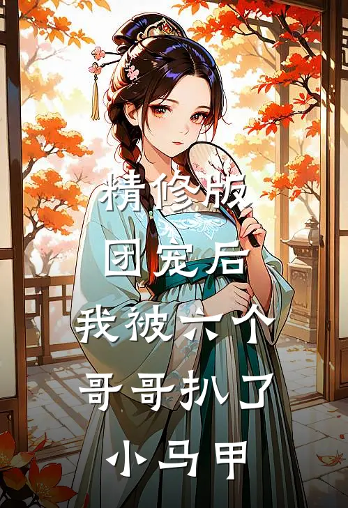 精修版团宠后，我被六个哥哥扒了小马甲