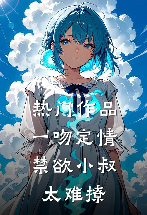 热门作品一吻定情：禁欲小叔太难撩