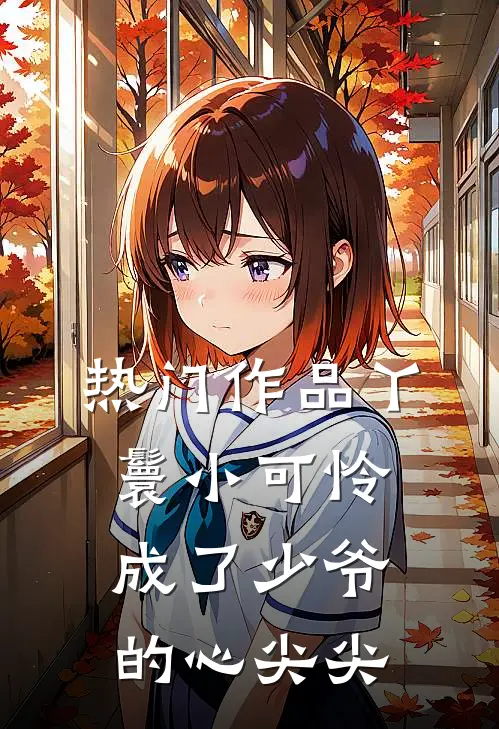 热门作品丫鬟小可怜成了少爷的心尖尖