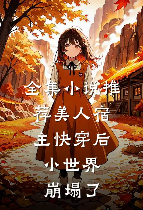 全集小说推荐美人宿主快穿后，小世界崩塌了