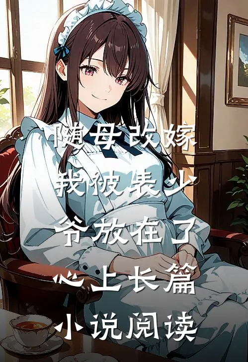 随母改嫁，我被表少爷放在了心上长篇小说阅读