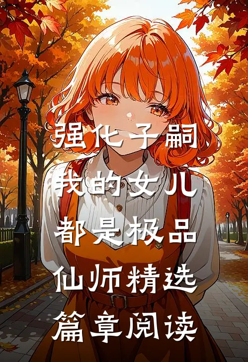 强化子嗣，我的女儿都是极品仙师精选篇章阅读