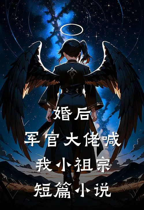 婚后，军官大佬喊我小祖宗短篇小说