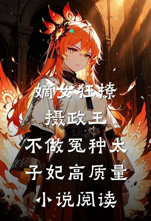 嫡女狂撩摄政王，不做冤种太子妃高质量小说阅读