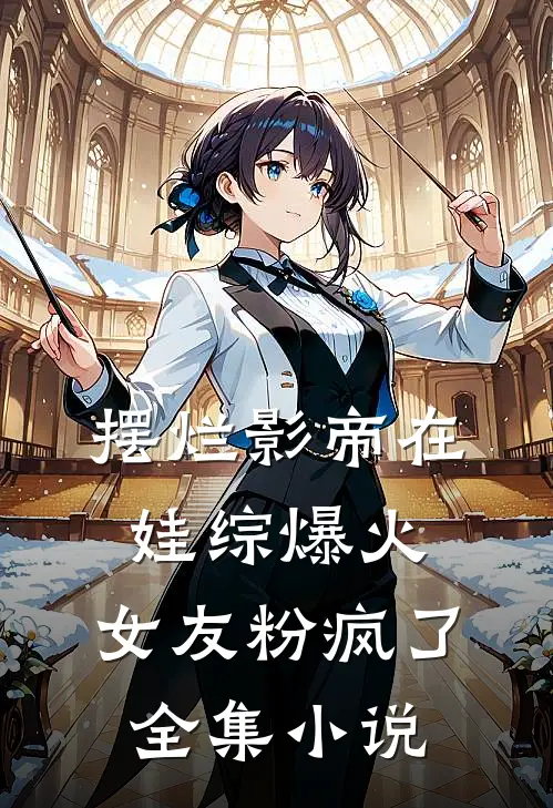 摆烂影帝在娃综爆火，女友粉疯了全集小说