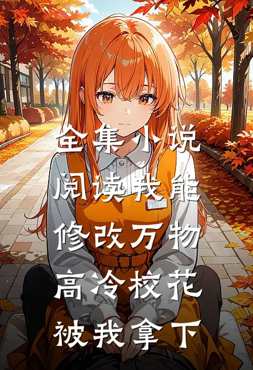 全集小说阅读我能修改万物，高冷校花被我拿下