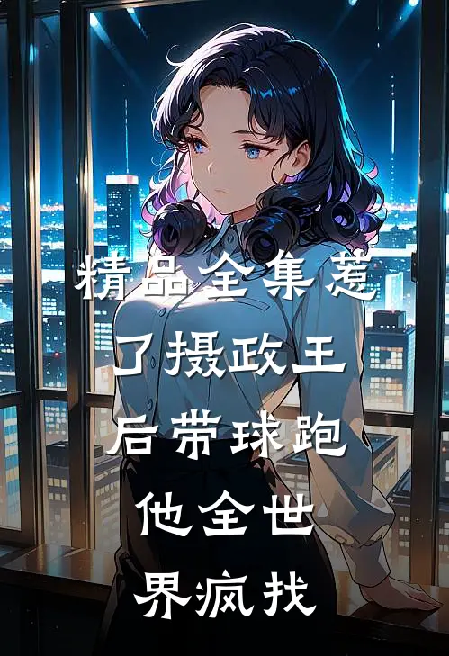 精品全集惹了摄政王后带球跑，他全世界疯找