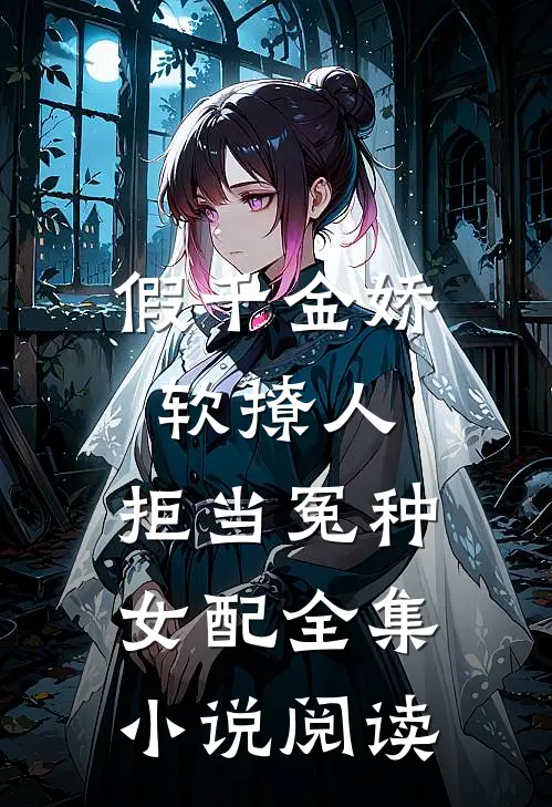 假千金娇软撩人，拒当冤种女配全集小说阅读
