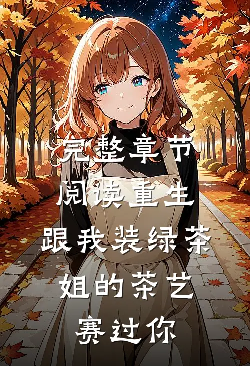 完整章节阅读重生：跟我装绿茶，姐的茶艺赛过你