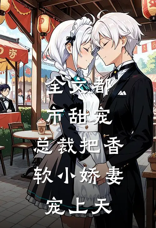 全文都市甜宠：总裁把香软小娇妻宠上天