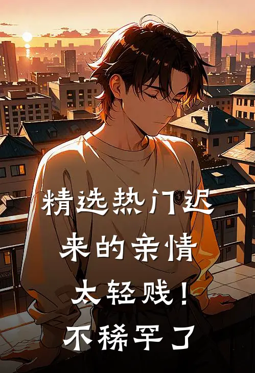 精选热门迟来的亲情太轻贱！不稀罕了