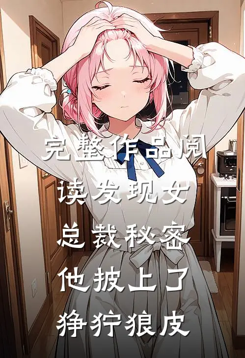 完整作品阅读发现女总裁秘密，他披上了狰狞狼皮