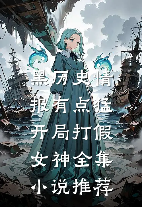 黑历史情报有点猛，开局打假女神全集小说推荐