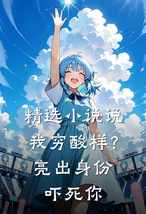 精选小说说我穷酸样？亮出身份吓死你