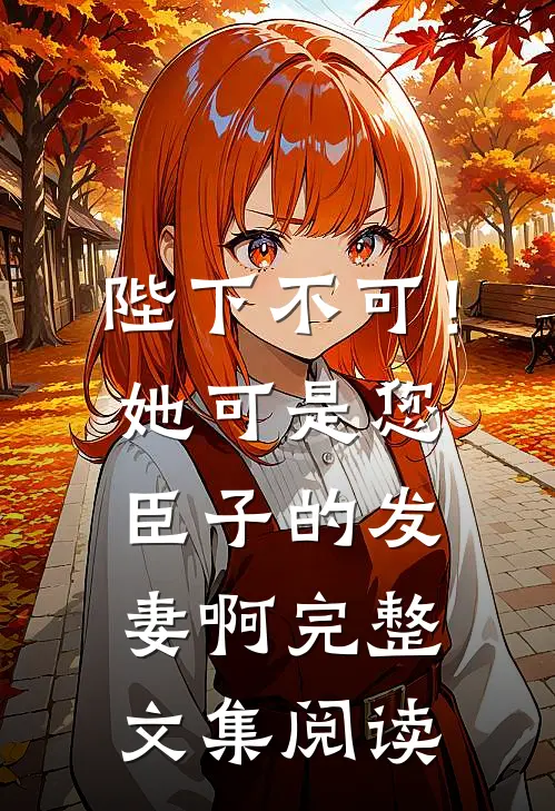 陛下不可！她可是您臣子的发妻啊完整文集阅读