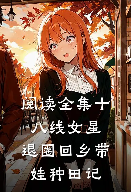 阅读全集十八线女星，退圈回乡带娃种田记