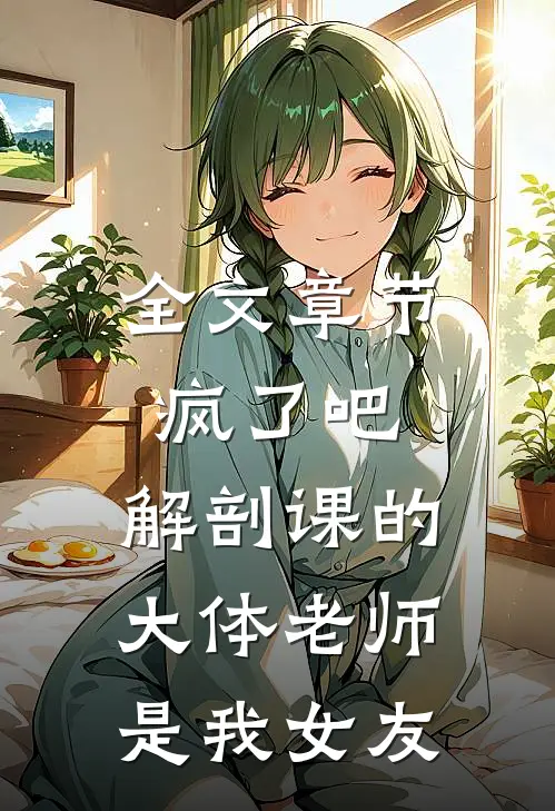 全文章节疯了吧，解剖课的大体老师是我女友
