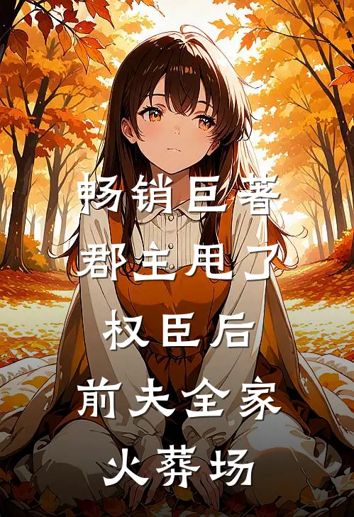 畅销巨著郡主甩了权臣后，前夫全家火葬场
