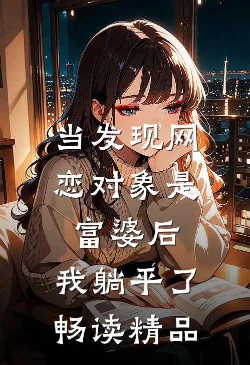 当发现网恋对象是富婆后，我躺平了畅读精品