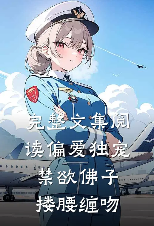 完整文集阅读偏爱独宠，禁欲佛子搂腰缠吻