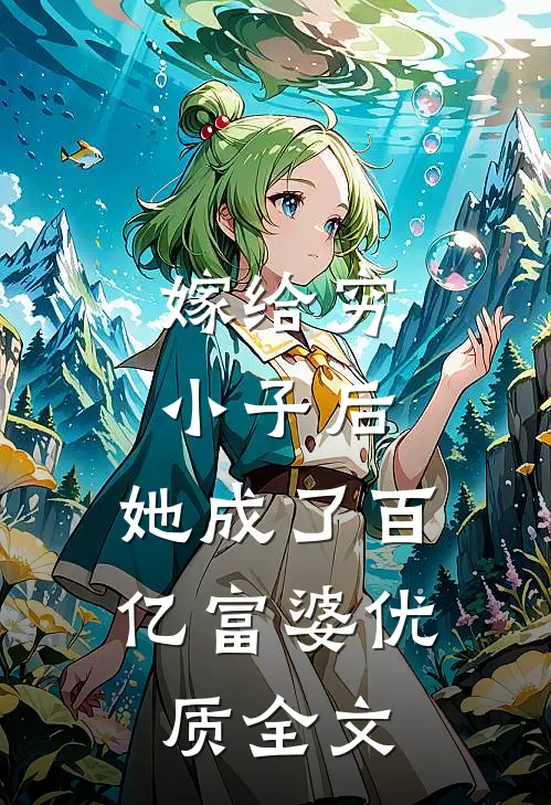 嫁给穷小子后，她成了百亿富婆优质全文