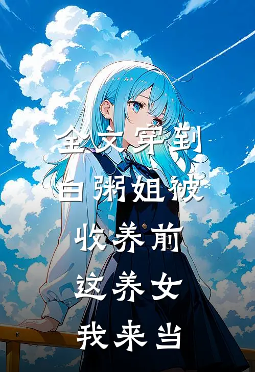 全文穿到白粥姐被收养前，这养女我来当