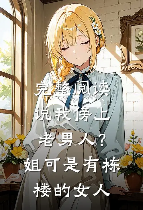 完整阅读说我傍上老男人？姐可是有栋楼的女人