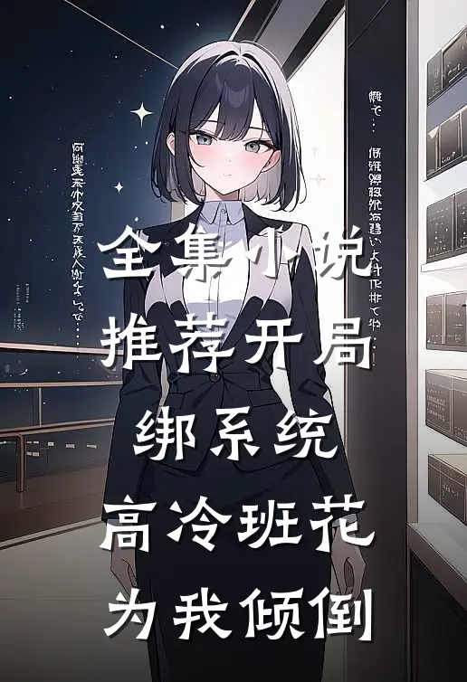 全集小说推荐开局绑系统，高冷班花为我倾倒