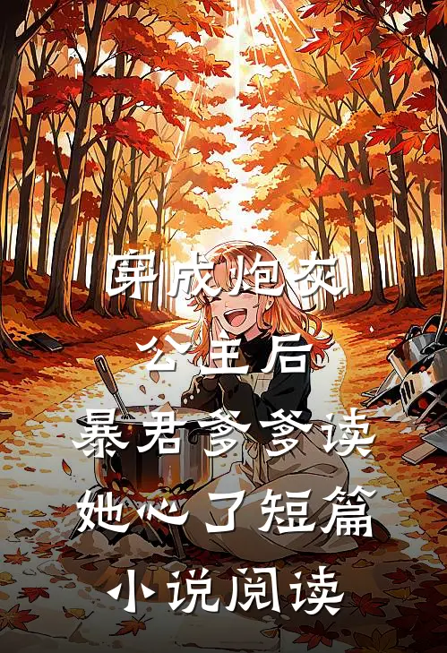 穿成炮灰公主后，暴君爹爹读她心了短篇小说阅读