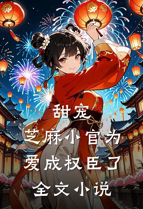 甜宠：芝麻小官为爱成权臣了全文小说