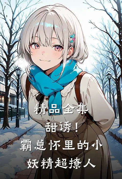 精品全集甜诱！霸总怀里的小妖精超撩人