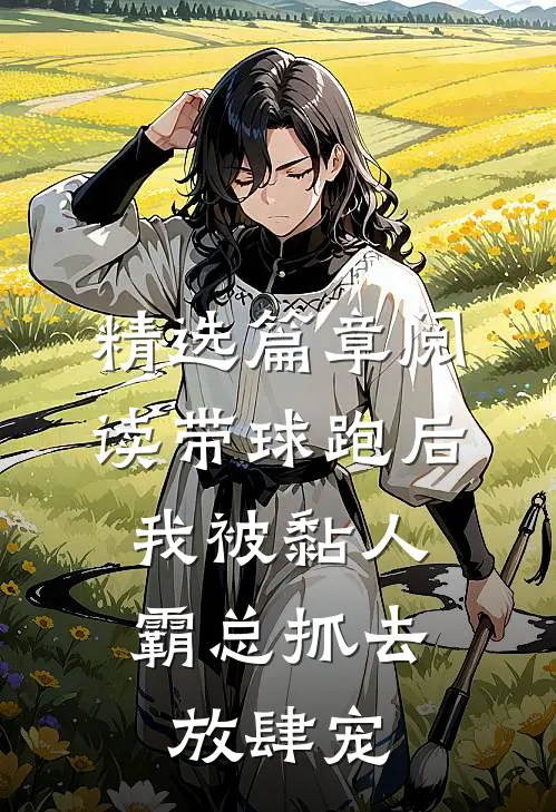 精选篇章阅读带球跑后，我被黏人霸总抓去放肆宠