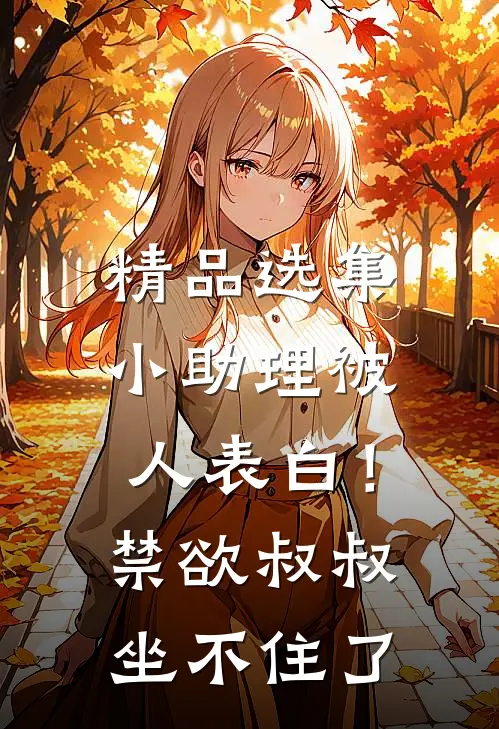 精品选集小助理被人表白！禁欲叔叔坐不住了