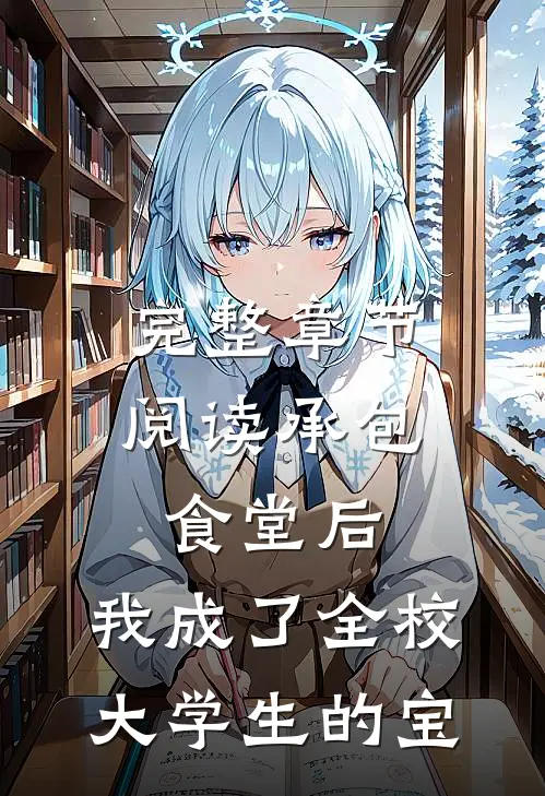 完整章节阅读承包食堂后，我成了全校大学生的宝
