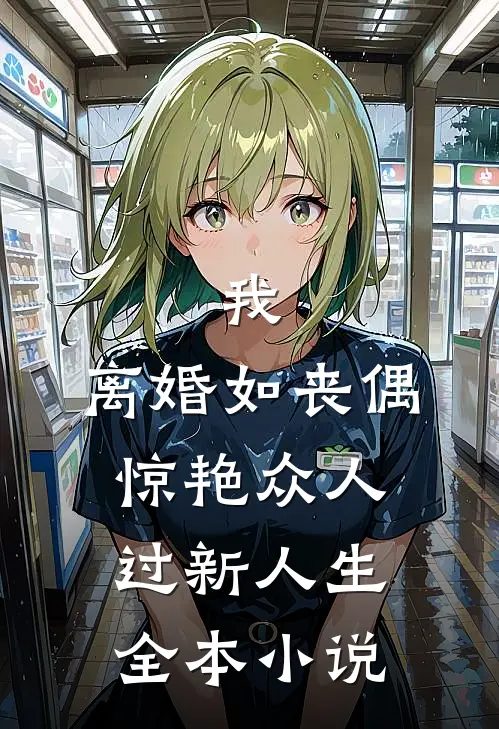 我，离婚如丧偶，惊艳众人过新人生全本小说