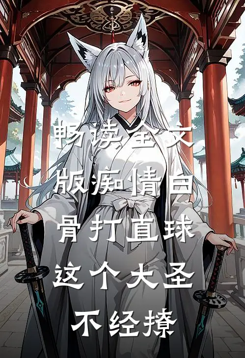 畅读全文版痴情白骨打直球，这个大圣不经撩