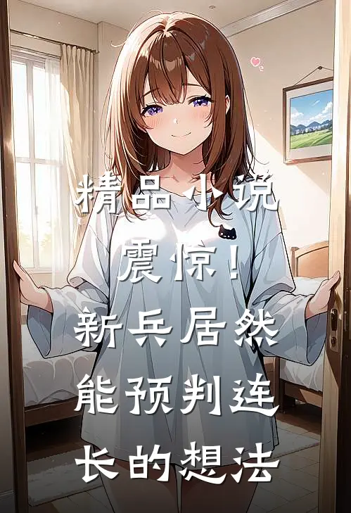 精品小说震惊！新兵居然能预判连长的想法