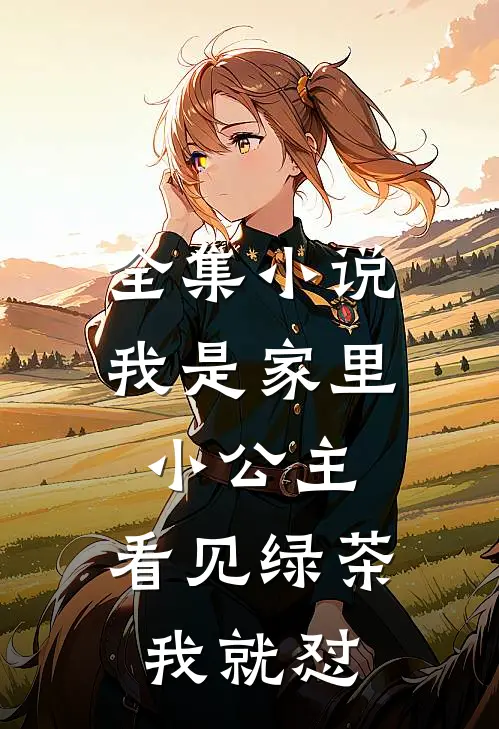 全集小说我是家里小公主，看见绿茶我就怼