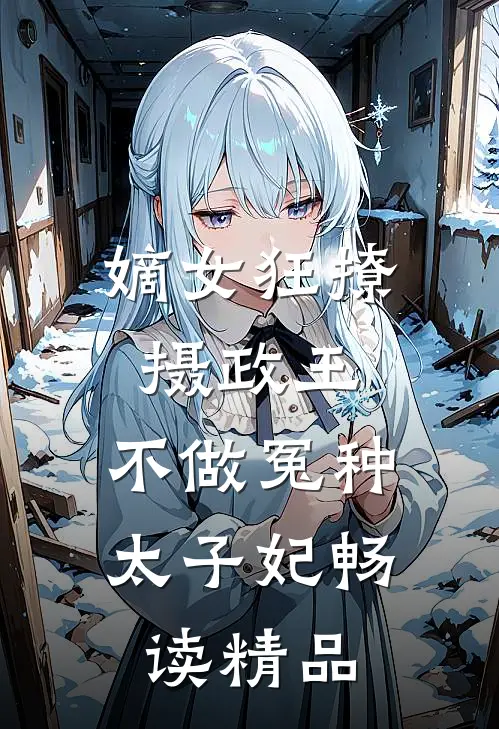 嫡女狂撩摄政王，不做冤种太子妃畅读精品
