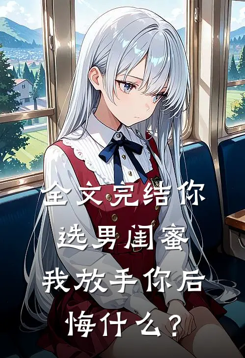 全文完结你选男闺蜜，我放手你后悔什么？