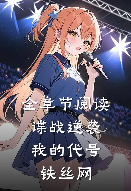 全章节阅读谍战逆袭：我的代号铁丝网